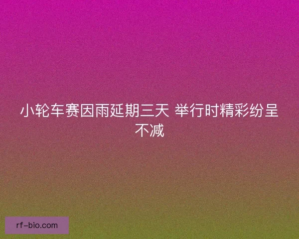 小轮车赛因雨延期三天 举行时精彩纷呈不减