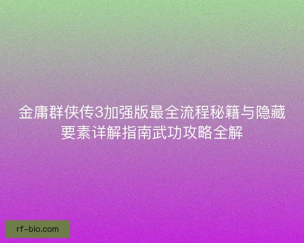 金庸群侠传3加强版最全流程秘籍与隐藏要素详解指南武功攻略全解