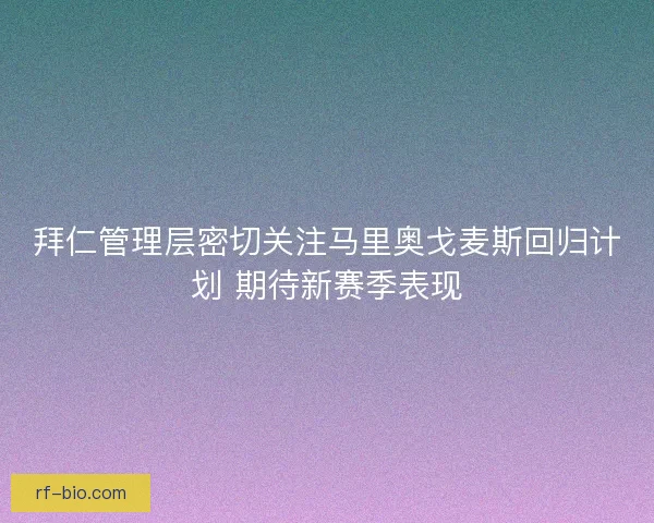 拜仁管理层密切关注马里奥戈麦斯回归计划 期待新赛季表现