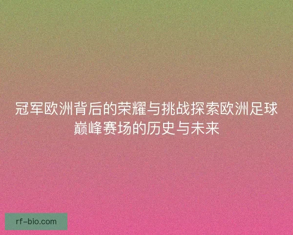 冠军欧洲背后的荣耀与挑战探索欧洲足球巅峰赛场的历史与未来