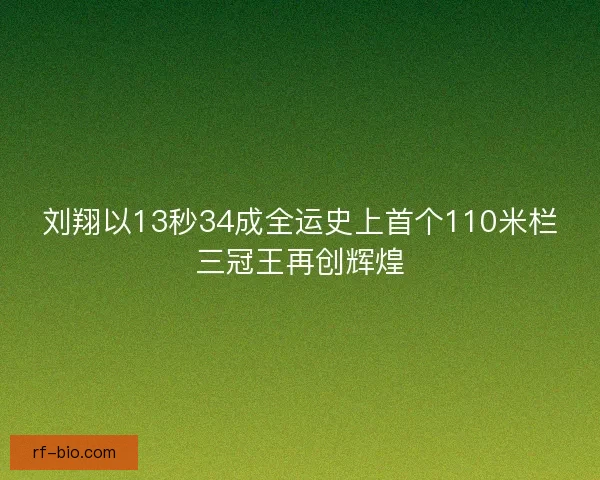刘翔以13秒34成全运史上首个110米栏三冠王再创辉煌