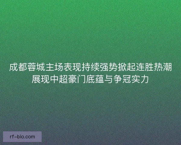 成都蓉城主场表现持续强势掀起连胜热潮展现中超豪门底蕴与争冠实力